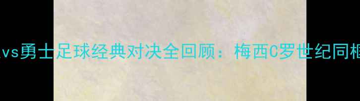 图片 🔥湖人vs勇士足球经典对决全回顾：梅西C罗世纪同框！💥2