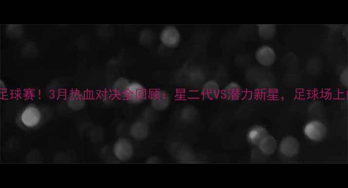 图片 🔥湖人vs火箭跨界足球赛！3月热血对决全回顾：星二代VS潜力新星，足球场上的紫金蓝火碰撞！1