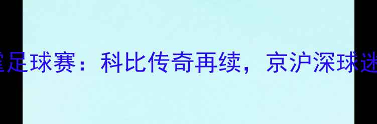 图片 🔥湖人vs雷霆足球赛：科比传奇再续，京沪深球迷热情高涨💥1