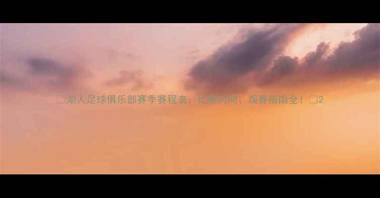 图片 🔥湖人足球俱乐部赛季赛程表：比赛时间、观赛指南全！🔥2