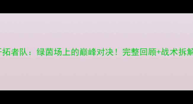 图片 🔥火箭队VS开拓者队：绿茵场上的巅峰对决！完整回顾+战术拆解+观赛攻略📌