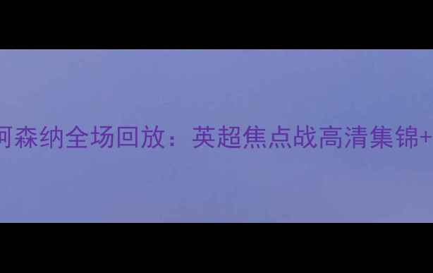 图片 🔥热刺vs阿森纳全场回放：英超焦点战高清集锦+战术全🔥1