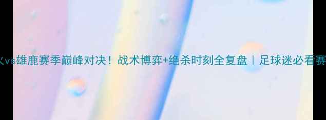 图片 🔥热火vs雄鹿赛季巅峰对决！战术博弈+绝杀时刻全复盘｜足球迷必看赛事！1