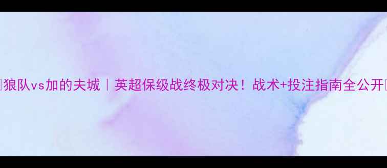 图片 🔥狼队vs加的夫城｜英超保级战终极对决！战术+投注指南全公开🔥