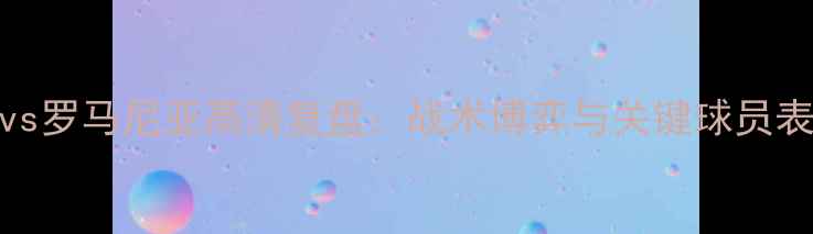 图片 🔥瑞典vs罗马尼亚高清复盘：战术博弈与关键球员表现全🔥