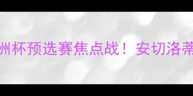 图片 🔥皇马vs希腊竞技前瞻：欧洲杯预选赛焦点战！安切洛蒂如何率银河战舰捍卫王权？