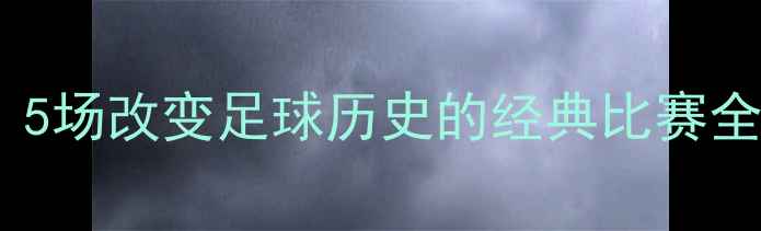 图片 🔥皇马世纪之战！5场改变足球历史的经典比赛全（附观赛指南）1