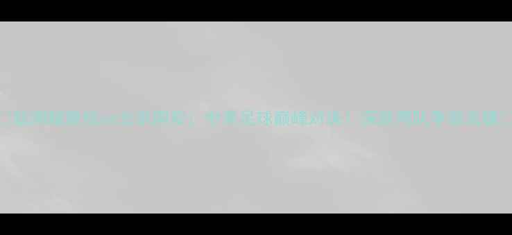 图片 🔥盐湖城竞技vs北京国安：中美足球巅峰对决！深度两队争冠关键🔥