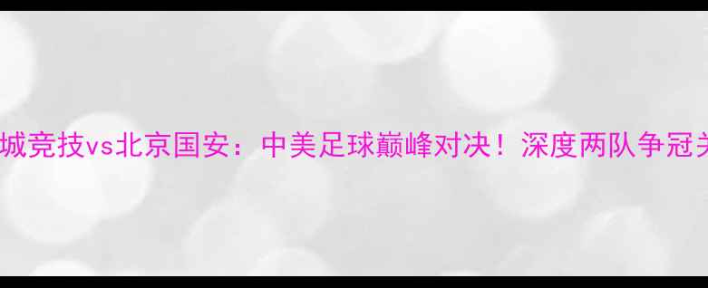 图片 🔥盐湖城竞技vs北京国安：中美足球巅峰对决！深度两队争冠关键🔥1