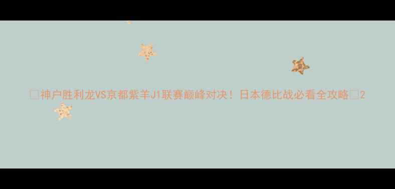 图片 🔥神户胜利龙VS京都紫羊J1联赛巅峰对决！日本德比战必看全攻略🔥2