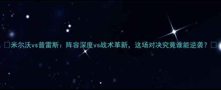 图片 🔥米尔沃vs普雷斯：阵容深度vs战术革新，这场对决究竟谁能逆袭？🏆