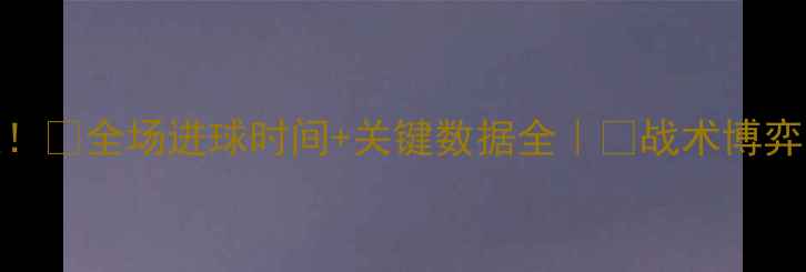 图片 🔥红牛VS曼联巅峰对决！⏰全场进球时间+关键数据全｜📊战术博弈与巨星表现谁更炸裂？