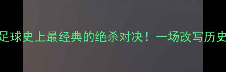图片 🔥罗纳尔多vs卡恩足球史上最经典的绝杀对决！一场改写历史的世纪之战深度🏆
