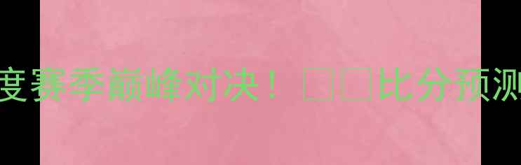 图片 🔥罗马VS门兴深度赛季巅峰对决！⚽️比分预测+战术全公开💥2