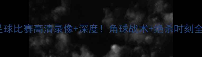 图片 🔥美国对日本足球比赛高清录像+深度！角球战术+绝杀时刻全回顾🇺🇸🇯🇵2