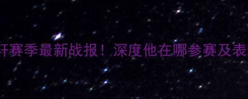 图片 🔥胡明轩赛季最新战报！深度他在哪参赛及表现亮点2