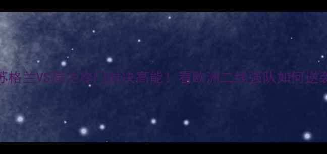 图片 🔥苏格兰VS荷兰冷门对决高能！看欧洲二线强队如何逆袭⚽