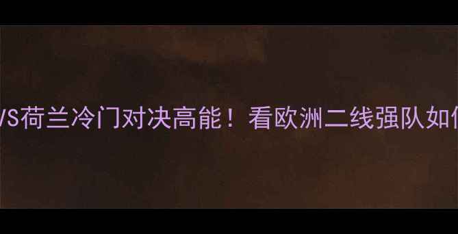 图片 🔥苏格兰VS荷兰冷门对决高能！看欧洲二线强队如何逆袭⚽2