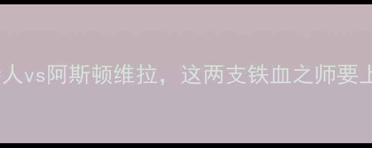 图片 🔥苏超焦点战：凯尔特人vs阿斯顿维拉，这两支铁血之师要上演绿茵玫瑰对决！🌹1