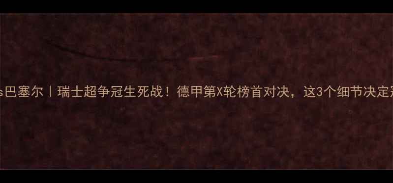 图片 🔥苏黎世vs巴塞尔｜瑞士超争冠生死战！德甲第X轮榜首对决，这3个细节决定冠军归属！