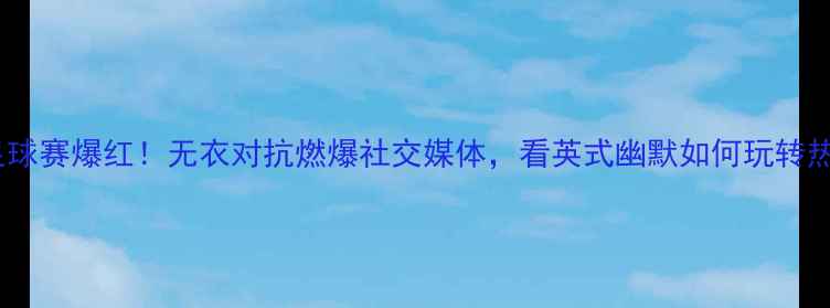 图片 🔥英国全裸足球赛爆红！无衣对抗燃爆社交媒体，看英式幽默如何玩转热血绿茵场🔥1