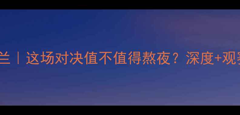 图片 🔥英格兰vs北爱尔兰｜这场对决值不值得熬夜？深度+观赛指南全公开！🏆2