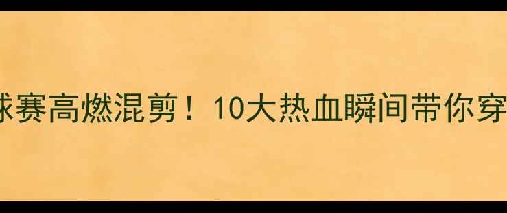 图片 🔥英格兰足球赛高燃混剪！10大热血瞬间带你穿越绿茵场🔥1