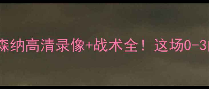 图片 🔥英超焦点战回放曼城vs阿森纳高清录像+战术全！这场0-3的惨败究竟发生了什么？🌟1