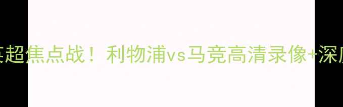 图片 🔥英超焦点战！利物浦vs马竞高清录像+深度🔥