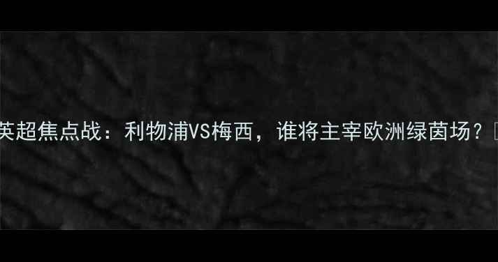 图片 🔥英超焦点战：利物浦VS梅西，谁将主宰欧洲绿茵场？🔥2