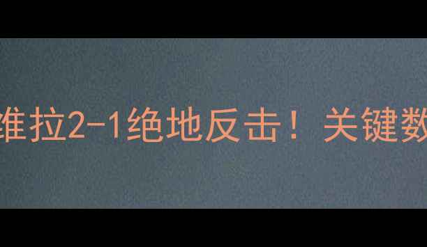 图片 🔥英超焦点战｜阿斯顿维拉2-1绝地反击！关键数据深度+战术板拆解🔥1
