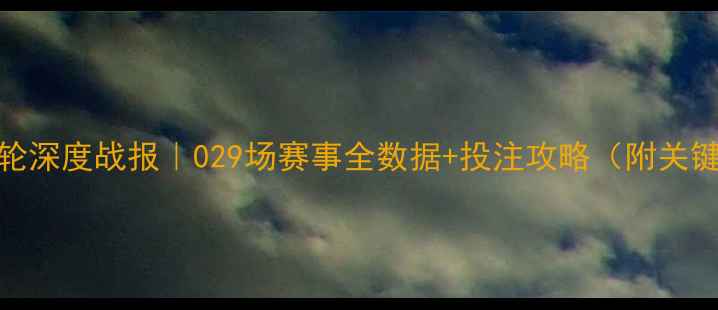 图片 🔥英超第29轮深度战报｜029场赛事全数据+投注攻略（附关键球员评分）