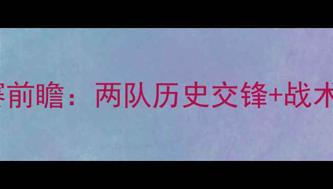 图片 🔥荷兰vs意大利比赛前瞻：两队历史交锋+战术+预测比分全公开！