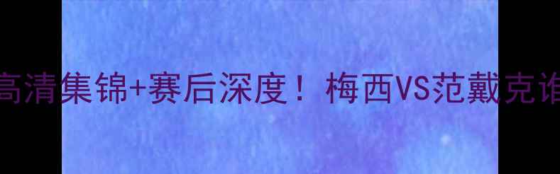 图片 🔥荷兰vs法国高清集锦+赛后深度！梅西VS范戴克谁更胜一筹？🔥