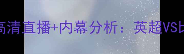 图片 🔥莱切斯特城VS布鲁日高清直播+内幕分析：英超VS比利时豪门必看战术！🔥