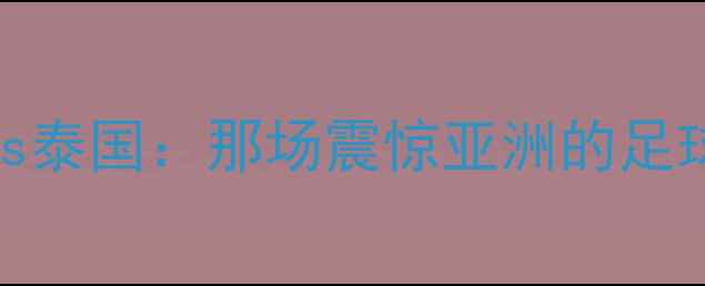 图片 🔥菲律宾vs泰国：那场震惊亚洲的足球奇迹！🔥