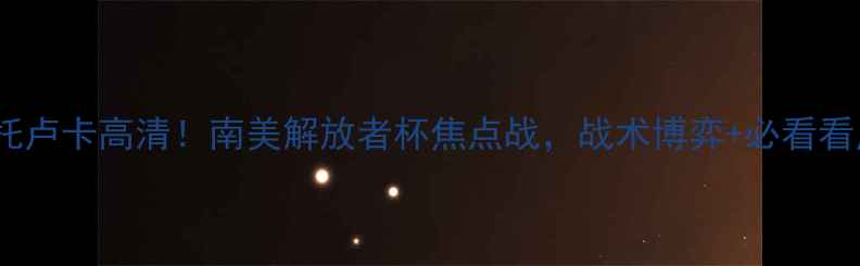 图片 🔥蓝十字VS托卢卡高清！南美解放者杯焦点战，战术博弈+必看看点全公开🏆2