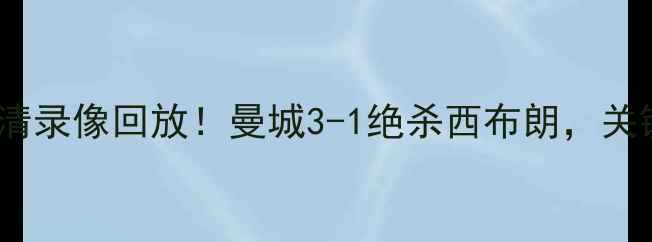 图片 🔥西布朗vs曼城高清录像回放！曼城3-1绝杀西布朗，关键镜头+战术分析🔥