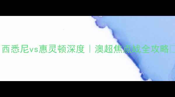 图片 🔥西悉尼vs惠灵顿深度｜澳超焦点战全攻略💥1