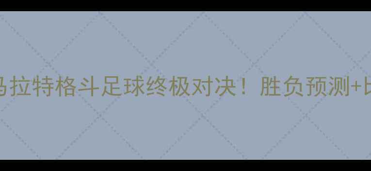 图片 🔥西提猜VS马拉特格斗足球终极对决！胜负预测+比赛亮点全🔥