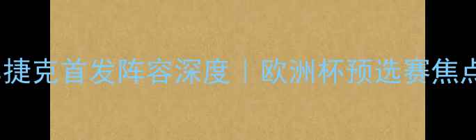 图片 🔥西班牙vs捷克首发阵容深度｜欧洲杯预选赛焦点战全攻略1