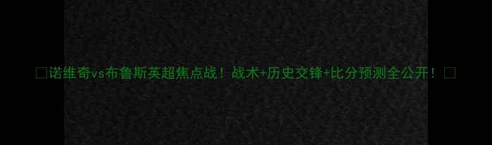 图片 🔥诺维奇vs布鲁斯英超焦点战！战术+历史交锋+比分预测全公开！🔥