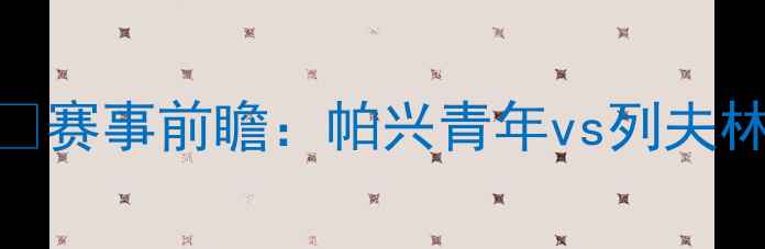 图片 🔥赛事前瞻：帕兴青年vs列夫林