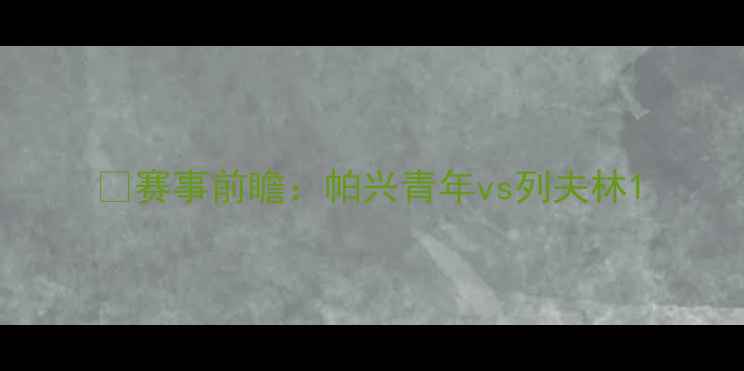 图片 🔥赛事前瞻：帕兴青年vs列夫林1