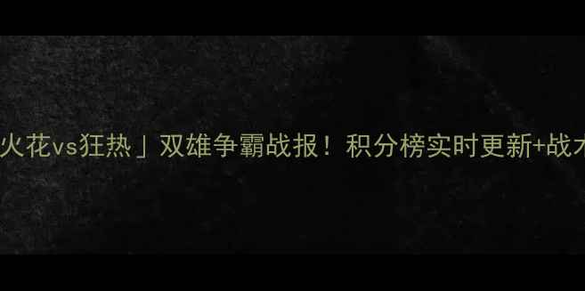 图片 🔥赛季「火花vs狂热」双雄争霸战报！积分榜实时更新+战术深度🏆2