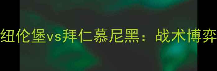 图片 🔥赛季德甲巅峰对决｜纽伦堡vs拜仁慕尼黑：战术博弈与史诗级攻防盛宴全🔥