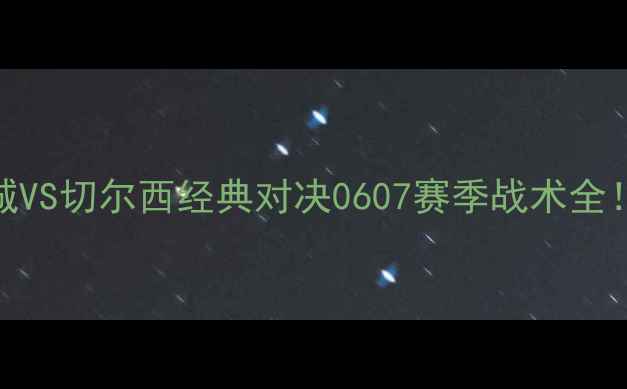 图片 🔥赛季曼城VS切尔西经典对决0607赛季战术全！🇬🇧🇨🇭