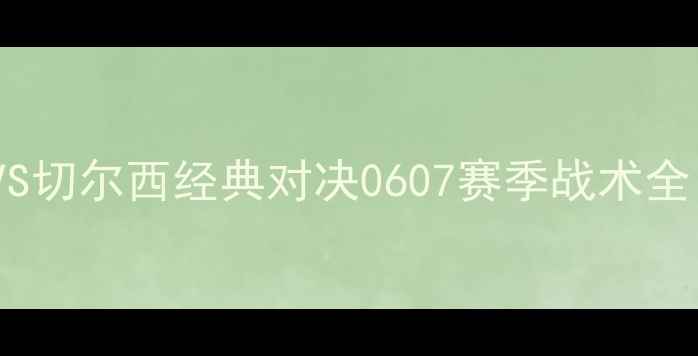 图片 🔥赛季曼城VS切尔西经典对决0607赛季战术全！🇬🇧🇨🇭1