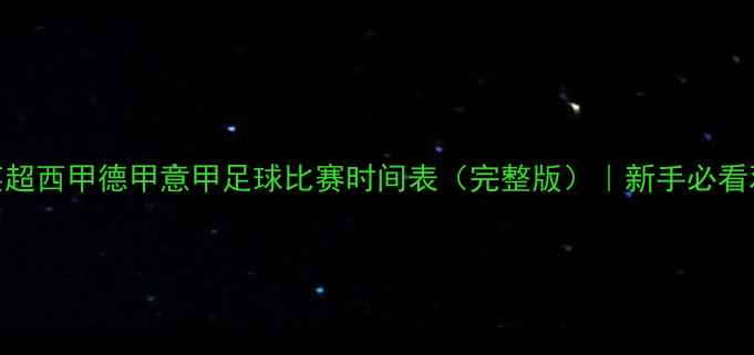 图片 🔥赛季英超西甲德甲意甲足球比赛时间表（完整版）｜新手必看观赛指南