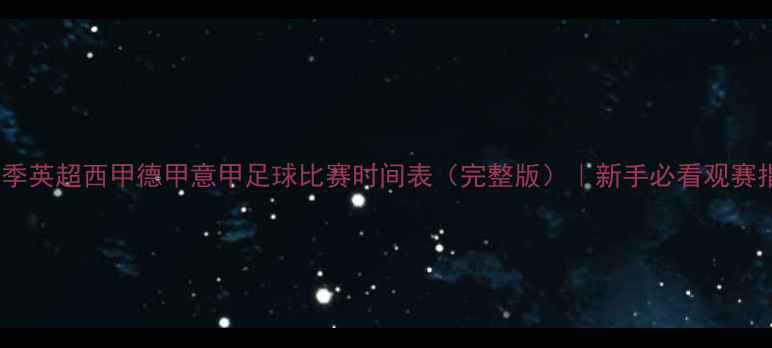 图片 🔥赛季英超西甲德甲意甲足球比赛时间表（完整版）｜新手必看观赛指南1